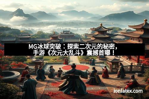 MG冰球突破:探索二次元的秘密,手游《次元大乱斗》震撼首曝! MG冰球突破:探索二次元的秘密,手游《次元大乱斗》震撼首曝!
