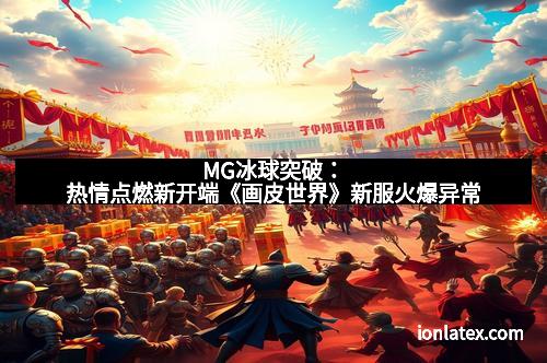 MG冰球突破:热情点燃新开端《画皮世界》新服火爆异常 MG冰球突破:热情点燃新开端《画皮世界》新服火爆异常